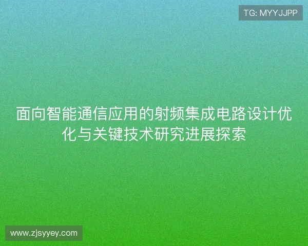 面向智能通信应用的射频集成电路设计优化与关键技术研究进展探索
